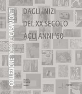Collezione Roberto Casamonti. Dagli inizi del XX Secolo agli anni '60. Ediz. illustrata