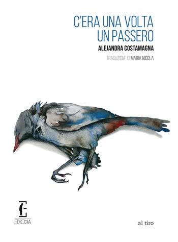 C'era una volta un passero - Alejandra Costamagna - Libro Edicola Ediciones 2016, Al tiro | Libraccio.it