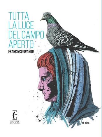 Tutta la luce del campo aperto - Francisco Ovando - Libro Edicola Ediciones 2018, Al tiro | Libraccio.it