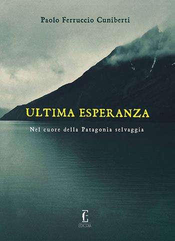 Ultima esperanza. Nel cuore della Patagonia selvaggia - Paolo Ferruccio Cuniberti - Libro Edicola Ediciones 2018, Lo stivale | Libraccio.it