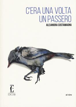C'era una volta un passero - Alejandra Costamagna - Libro Edicola Ediciones 2020, Al tiro | Libraccio.it