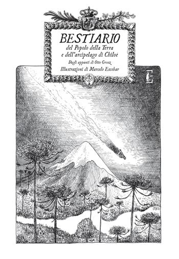 Bestiario del Popolo della Terra e dell'arcipelago di Chiloè. Appunti di Otto Grosz - Marcelo Escobar - Libro Edicola Ediciones 2023, Illustrati | Libraccio.it