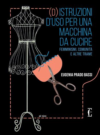 (D)istruzioni d'uso per una macchina da cucire. Femminismi, comunità e altre trame - Eugenia Prado Bassi - Libro Edicola Ediciones 2023, Al tiro | Libraccio.it