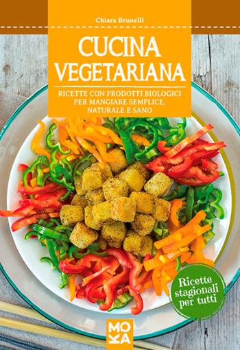 Cucina vegetariana. Ricette con prodotti biologici per mangiare semplice, naturale e sano - Chiara Brunelli - Libro MokaLibri 2015 | Libraccio.it