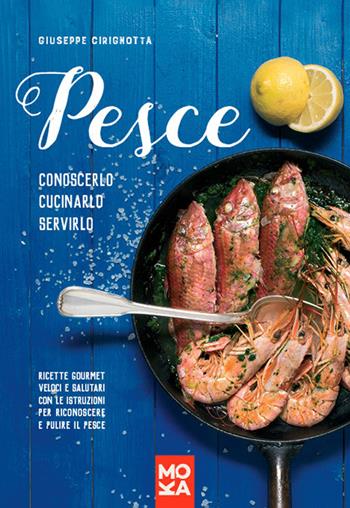 Pesce. Conoscerlo, cucinarlo, servirlo. Ricette gourmet veloci e salutari con le istruzioni per riconoscere e pulire il pesce - Giuseppe Cirignotta - Libro MokaLibri 2016 | Libraccio.it