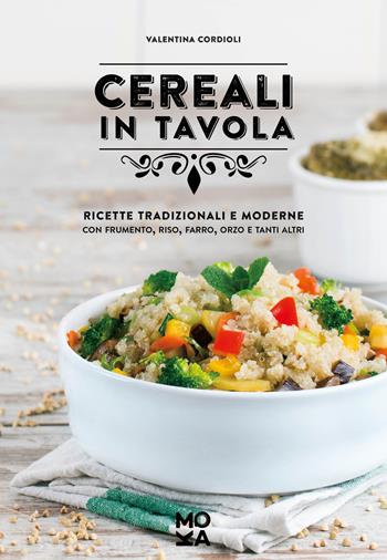 Cereali in tavola. Ricette tradizionali e moderne con frumento, riso, farro, orzo e tanti altri - Valentina Cordioli - Libro MokaLibri 2017 | Libraccio.it