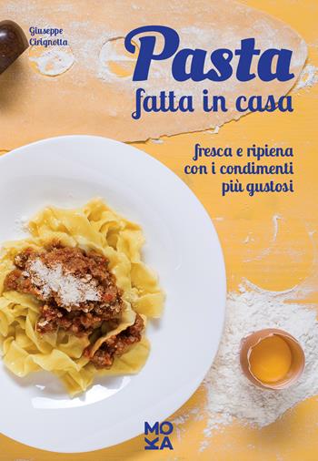 Pasta fatta in casa. Fresca e ripiena con i condimenti più gustosi - Giuseppe Cirignotta - Libro MokaLibri 2017 | Libraccio.it