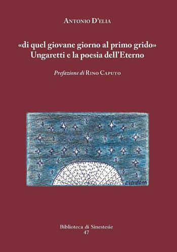 «Di quel giovane giorno al primo grido». Ungaretti e la poesia dell'Eterno - Antonio D'Elia - Libro Sinestesie 2016, Biblioteca di Sinestesie | Libraccio.it