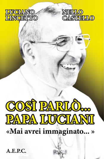 Così parlò... Papa Luciani. «Mai avrei immaginato...» - Luciano Lincetto, Nello Castello - Libro Ass. Editoriale Pro. Cattolica 2022 | Libraccio.it