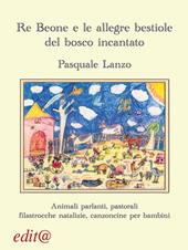 Re Beone e le allegre bestiole del bosco incantato. Animali parlanti, pastorali filastrocche natalizie, canzoncine per bambini