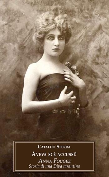 Aveva scè accussì! Anna Fougez. Storia di una diva tarantina - Cataldo Sferra - Libro Edita Casa Editrice & Libraria 2016, Storia locale | Libraccio.it