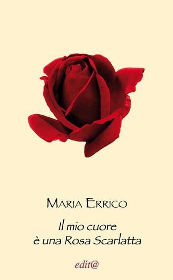 Il mio cuore è una rosa scarlatta - Maria Errico - Libro Edita Casa Editrice & Libraria 2016 | Libraccio.it