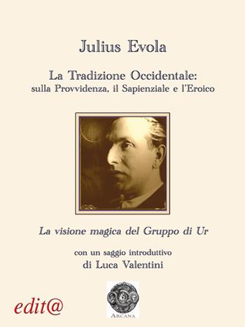 La tradizione occidentale: sulla provvidenza, il sapienziale e l'eroico-La visione magica del Gruppo di Ur - Julius Evola - Libro Edita Casa Editrice & Libraria 2017, Arcana | Libraccio.it