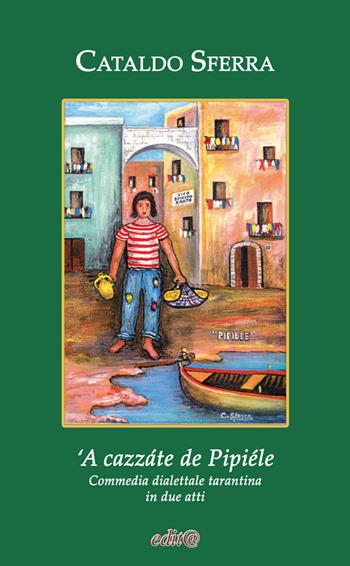 'A cazzáte de Pipiéle. Commedia dialettale tarantina in due atti - Cataldo Sferra - Libro Edita Casa Editrice & Libraria 2020, Tradizioni & folklore | Libraccio.it