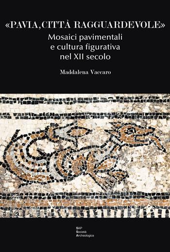 «Pavia, città ragguardevole». Mosaici pavimentali e cultura figurativa nel XII secolo - Maddalena Vaccaro - Libro Società Archeologica 2016 | Libraccio.it