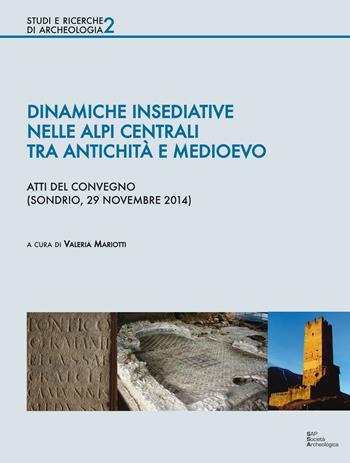 Dinamiche insediative nelle Alpi centrali tra antichità e medioevo. Atti del Convegno (Sondrio, 20 novembre 2014)  - Libro Società Archeologica 2016, Studi e ricerche di archeologia | Libraccio.it