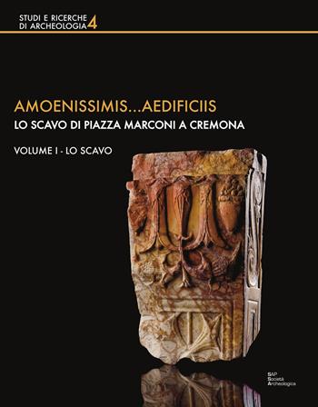 Amoenissimis...aedificiis. Lo scavo di Piazza Marconi a Cremona. Vol. 1: scavo, Lo.  - Libro Società Archeologica 2017, Studi e ricerche di archeologia | Libraccio.it