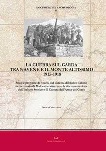 La guerra sul Garda tra Navene e il monte Altissimo 1915-1918. Studi e proposte di ricerca sul sistema difensivo italiano nel territorio di Malcesine attraverso la documentazione dell’Istituto Storico e di Cultura dell’Arma del Genio - Nicola Cappellozza - Libro Società Archeologica 2018, Documenti di archeologia | Libraccio.it