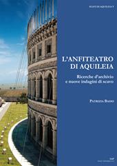 L' anfiteatro di Aquileia. Ricerche d'archivio e nuove indagini di scavo