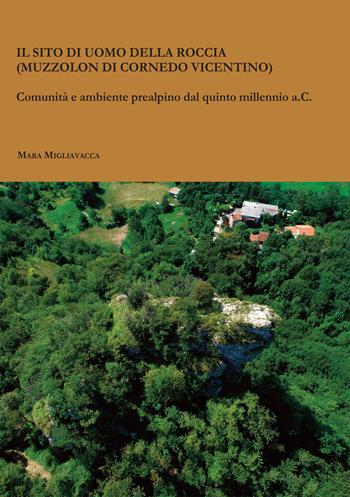 Il sito di Uomo della Roccia (Muzzolon di Cornedo Vicentino). Comunità e ambiente prealpino dal quinto millennio a.C. - Mara Migliavacca - Libro Società Archeologica 2020 | Libraccio.it