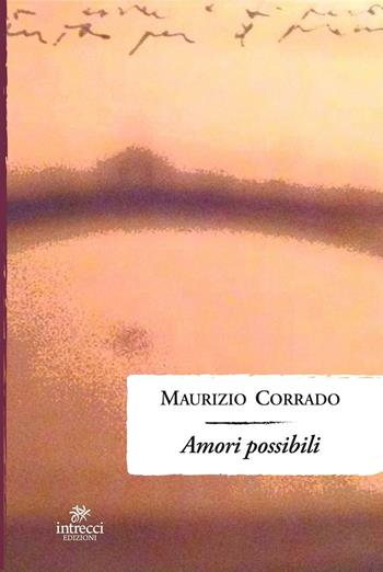 Amori possibili - Maurizio Corrado - Libro Intrecci Edizioni 2016, Enne | Libraccio.it