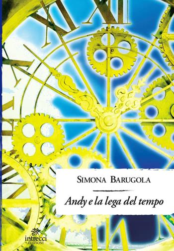Andy e la lega del tempo - Simona Barugola - Libro Intrecci 2016 | Libraccio.it