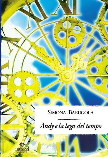 Andy e la lega del tempo - Simona Barugola - Libro Intrecci Edizioni 2016 | Libraccio.it