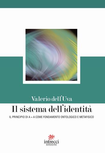 Il sistema dell'identità. Il principio di A=A come fondamento ontologico e metafisico - Valerio Dell'Uva - Libro Intrecci 2017, Esse | Libraccio.it