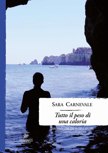 Tutto il peso di una caloria. Diario di una dieta dell'anima - Sara Carnevale - Libro Intrecci Edizioni 2017, Enne | Libraccio.it