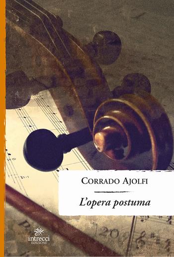 L'opera postuma - Corrado Ajolfi - Libro Intrecci Edizioni 2017 | Libraccio.it