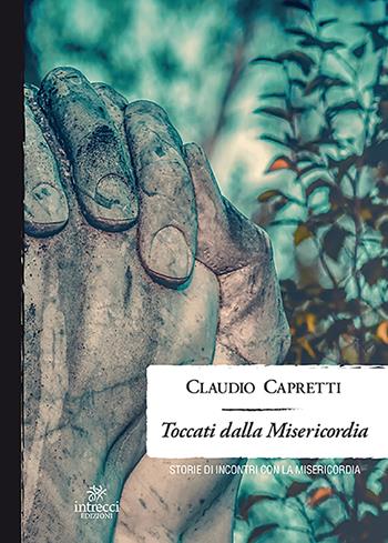 Toccati dalla misericordia. Storie di incontri con la misericordia - Claudio Capretti - Libro Intrecci Edizioni 2018, Enne | Libraccio.it