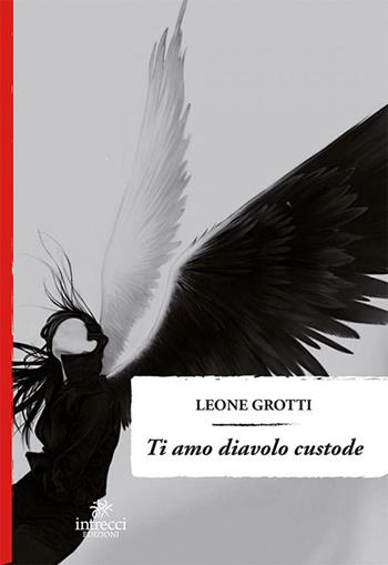 Ti amo diavolo custode - Leone Grotti - Libro Intrecci 2019 | Libraccio.it
