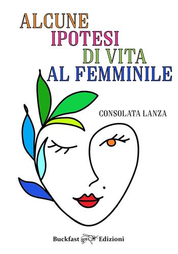 Alcune ipotesi di vita al femminile - Consolata Lanza - Libro Buckfast 2020 | Libraccio.it