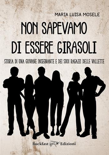 Non sapevamo di essere girasoli. Storia di una giovane insegnante e dei suoi ragazzi delle Vallette - Maria Luisa Mosele - Libro Buckfast 2021 | Libraccio.it