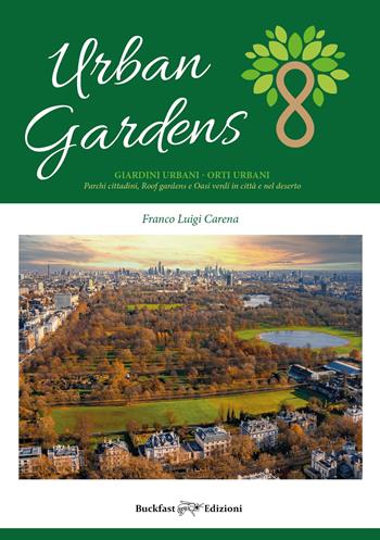 Urban gardens. Giardini urbani, orti urbani. Parchi cittadini, roof gardens e oasi verdi in città e nel deserto - Franco Luigi Carena - Libro Buckfast 2022 | Libraccio.it