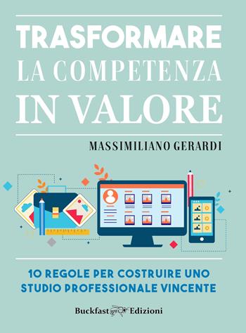 Trasformare la competenza in valore. 10 regole per costruire uno studio professionale vincente - Massimiliano Gerardi - Libro Buckfast 2022 | Libraccio.it