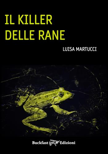 Il killer delle rane - Luisa Martucci - Libro Buckfast 2022 | Libraccio.it