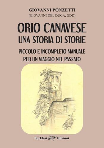 Orio Canavese, una storia di storie. Piccolo e incompleto manuale per un viaggio nel passato - Giovanni Ponzetti - Libro Buckfast Edizioni 2025 | Libraccio.it