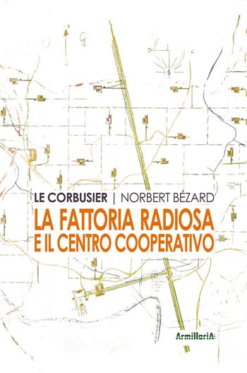 La fattoria radiosa e il centro cooperativo - Le Corbusier, Norbert Bézard - Libro Armillaria 2018 | Libraccio.it