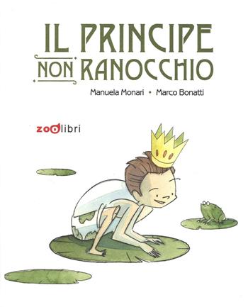 Il principe non ranocchio - Manuela Monari, Marco Bonatti - Libro Zoolibri 2016, I libri illustrati | Libraccio.it