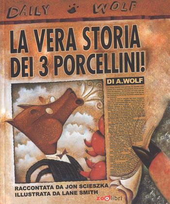 La vera storia dei 3 porcellini! Ediz. a colori - Jon Scieszka, Lane Smith - Libro Zoolibri 2018, Gli illustrati | Libraccio.it