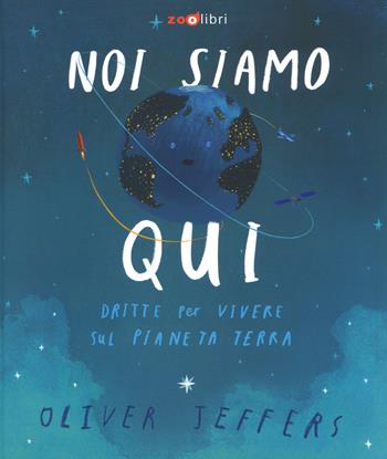 Noi siamo qui. Dritte per vivere sul pianeta Terra. Ediz. a colori - Oliver Jeffers - Libro Zoolibri 2019, Gli illustrati | Libraccio.it