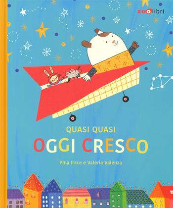 Quasi quasi oggi cresco. Ediz. a colori - Pina Irace, Valeria Valenza - Libro Zoolibri 2019, Gli illustrati | Libraccio.it