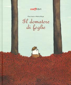Il domatore di foglie. Ediz. a colori - Pina Irace - Libro Zoolibri 2019, Gli illustrati | Libraccio.it