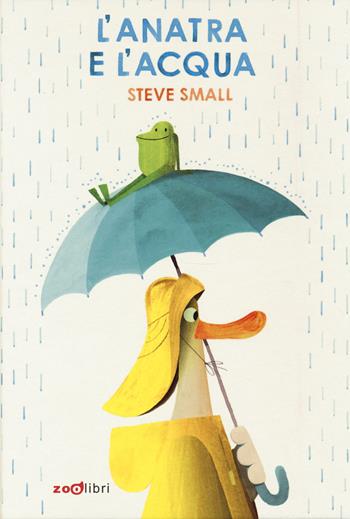 L' anatra e l'acqua. Ediz. a colori - Steve Small - Libro Zoolibri 2022, Gli illustrati | Libraccio.it