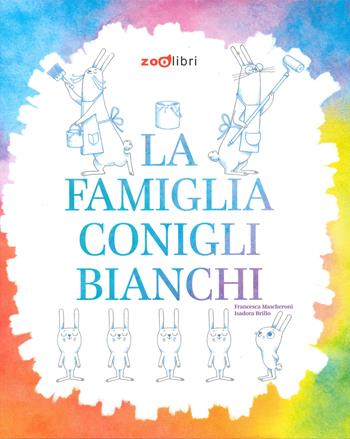 La famiglia Coniglibianchi. Ediz. a colori - Francesca Mascheroni, Isadora Brillo - Libro Zoolibri 2023, Gli illustrati | Libraccio.it