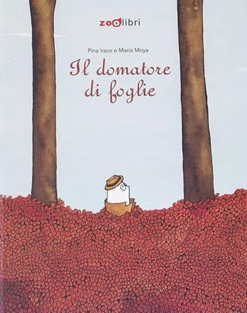 Il domatore di foglie. Ediz. a colori - Pina Irace - Libro Zoolibri 2023, Gli illustrati | Libraccio.it