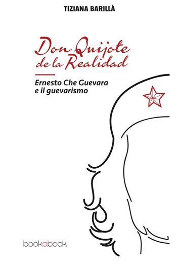 Don Quijote de la realidad. Ernesto Che Guevara e il guevarismo - Tiziana Barillà - Libro bookabook 2016 | Libraccio.it