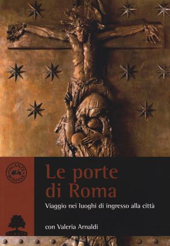 Le porte di Roma. Viaggio nei luoghi di ingresso - Valeria Arnaldi - Libro Olmata 2016 | Libraccio.it