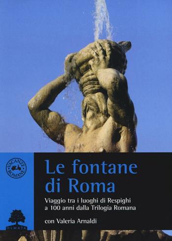 Le fontane di Roma. Viaggio tra i luoghi di Respighi a 100 anni dalla Trilogia romana - Valeria Arnaldi - Libro Olmata 2016, Vacanze romane | Libraccio.it